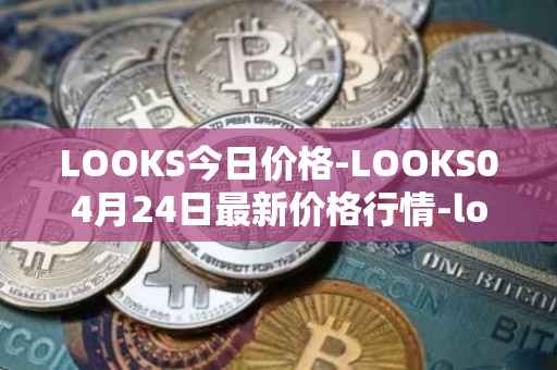 LOOKS今日价格-LOOKS04月24日最新价格行情-looksrare最新走势消息