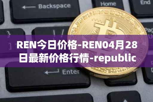 REN今日价格-REN04月28日最新价格行情-republic-protocol最新走势消息