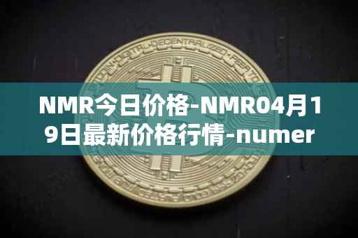 NMR今日价格-NMR04月19日最新价格行情-numeraire最新走势消息