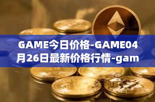 GAME今日价格-GAME04月26日最新价格行情-gamestarter最新走势消息