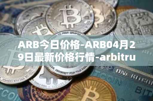 ARB今日价格-ARB04月29日最新价格行情-arbitrum最新走势消息