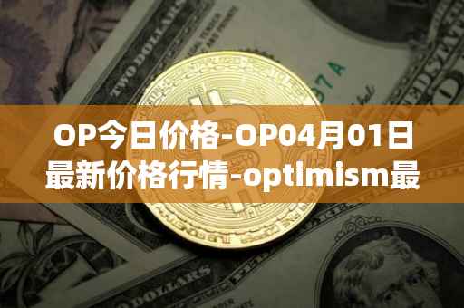 OP今日价格-OP04月01日最新价格行情-optimism最新走势消息