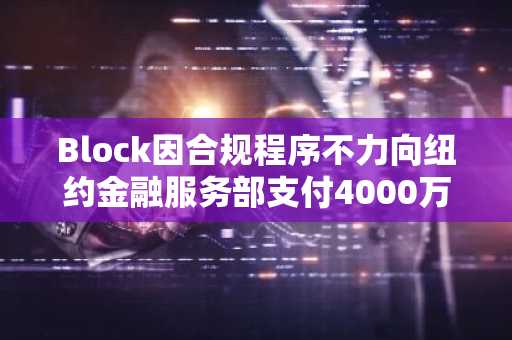 Block因合规程序不力向纽约金融服务部支付4000万美元罚款