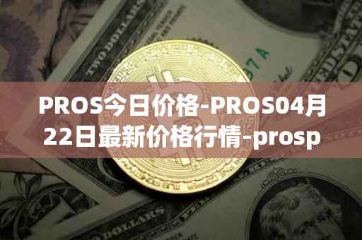PROS今日价格-PROS04月22日最新价格行情-prosper最新走势消息