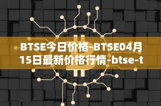 BTSE今日价格-BTSE04月15日最新价格行情-btse-token最新走势消息