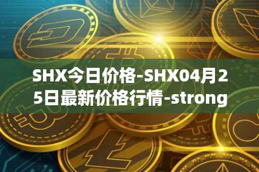 SHX今日价格-SHX04月25日最新价格行情-stronghold-token最新走势消息