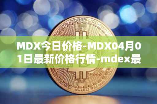MDX今日价格-MDX04月01日最新价格行情-mdex最新走势消息