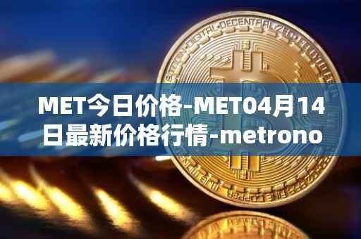 MET今日价格-MET04月14日最新价格行情-metronome最新走势消息