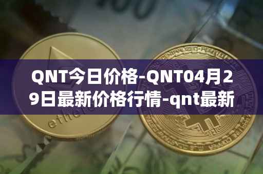 QNT今日价格-QNT04月29日最新价格行情-qnt最新走势消息