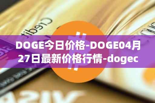DOGE今日价格-DOGE04月27日最新价格行情-dogecoin最新走势消息