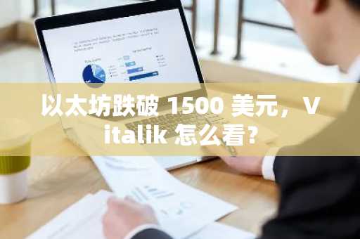 以太坊跌破 1500 美元，Vitalik 怎么看？