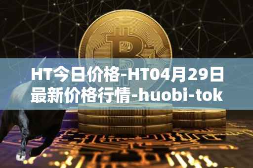 HT今日价格-HT04月29日最新价格行情-huobi-token最新走势消息