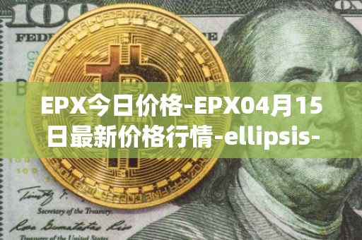 EPX今日价格-EPX04月15日最新价格行情-ellipsis-x最新走势消息