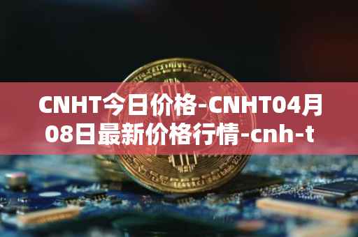 CNHT今日价格-CNHT04月08日最新价格行情-cnh-tether最新走势消息