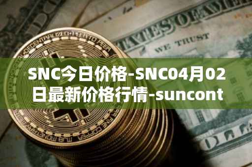 SNC今日价格-SNC04月02日最新价格行情-suncontract最新走势消息