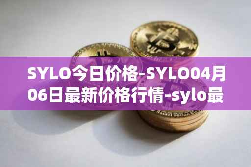 SYLO今日价格-SYLO04月06日最新价格行情-sylo最新走势消息