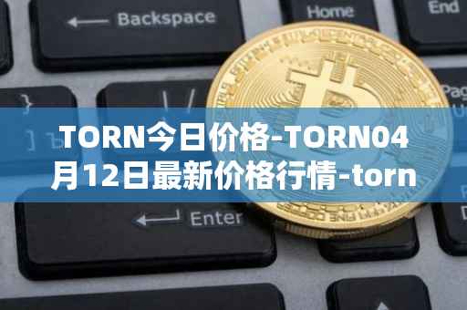 TORN今日价格-TORN04月12日最新价格行情-tornado-cash最新走势消息