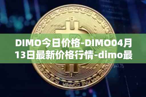 DIMO今日价格-DIMO04月13日最新价格行情-dimo最新走势消息