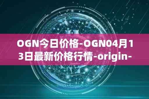 OGN今日价格-OGN04月13日最新价格行情-origin-protocol最新走势消息