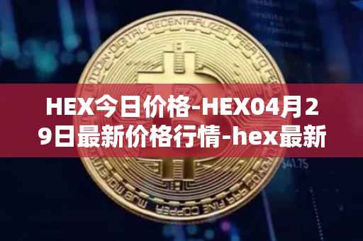 HEX今日价格-HEX04月29日最新价格行情-hex最新走势消息