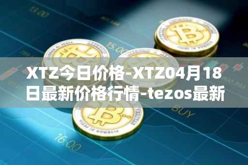 XTZ今日价格-XTZ04月18日最新价格行情-tezos最新走势消息