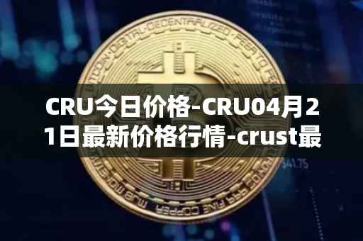 CRU今日价格-CRU04月21日最新价格行情-crust最新走势消息