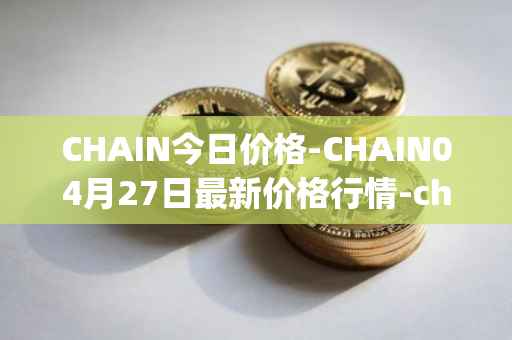 CHAIN今日价格-CHAIN04月27日最新价格行情-chain-games最新走势消息