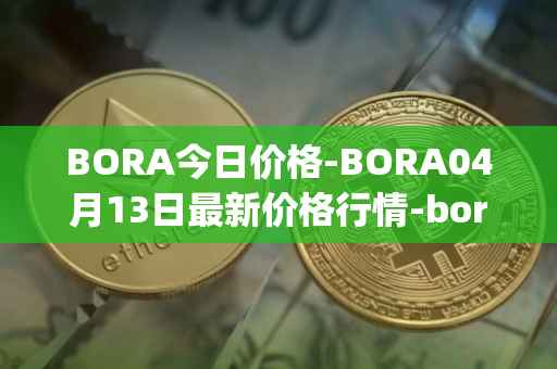 BORA今日价格-BORA04月13日最新价格行情-bora-ecosystem最新走势消息