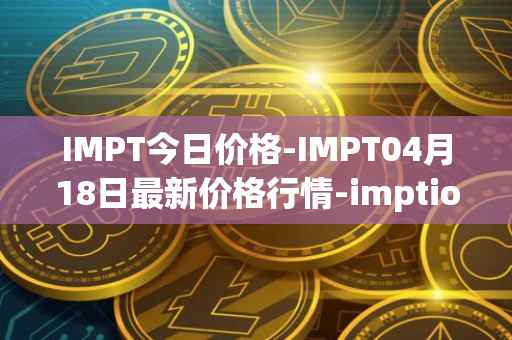 IMPT今日价格-IMPT04月18日最新价格行情-imptio最新走势消息