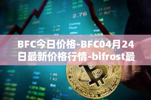 BFC今日价格-BFC04月24日最新价格行情-bifrost最新走势消息