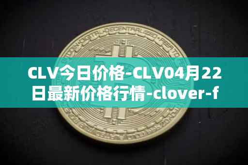 CLV今日价格-CLV04月22日最新价格行情-clover-finance最新走势消息