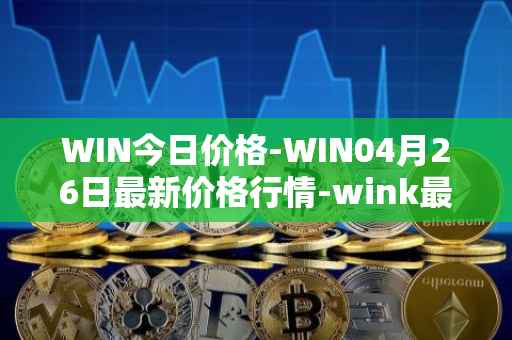 WIN今日价格-WIN04月26日最新价格行情-wink最新走势消息