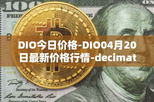 DIO今日价格-DIO04月20日最新价格行情-decimated最新走势消息