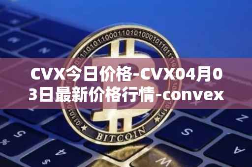 CVX今日价格-CVX04月03日最新价格行情-convex-finance最新走势消息