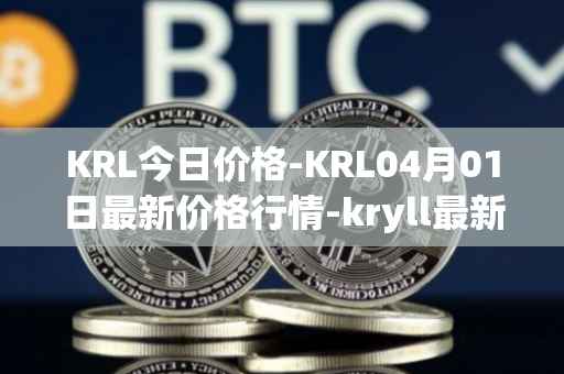 KRL今日价格-KRL04月01日最新价格行情-kryll最新走势消息