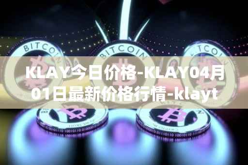 KLAY今日价格-KLAY04月01日最新价格行情-klaytn最新走势消息