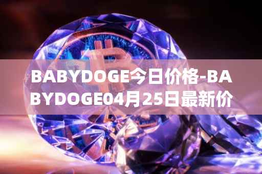BABYDOGE今日价格-BABYDOGE04月25日最新价格行情-baby-doge-coin最新走势消息