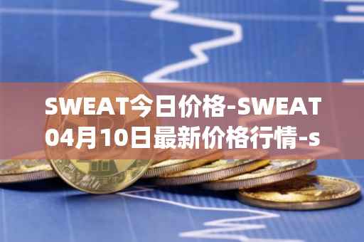 SWEAT今日价格-SWEAT04月10日最新价格行情-sweateconomy最新走势消息