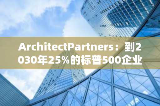 ArchitectPartners：到2030年25%的标普500企业资产负债表或将包含比特币