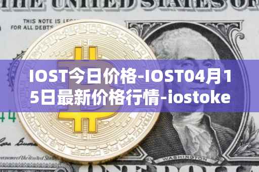IOST今日价格-IOST04月15日最新价格行情-iostoken最新走势消息