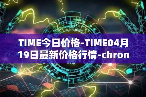 TIME今日价格-TIME04月19日最新价格行情-chronobank最新走势消息