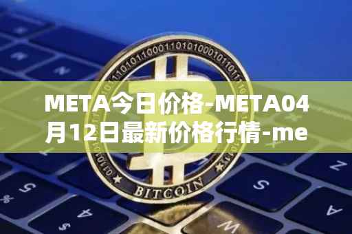 META今日价格-META04月12日最新价格行情-meta最新走势消息