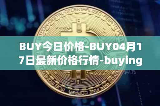 BUY今日价格-BUY04月17日最新价格行情-buying-com最新走势消息