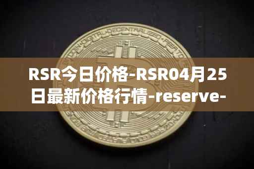 RSR今日价格-RSR04月25日最新价格行情-reserve-protocol最新走势消息
