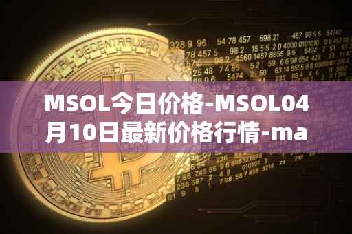 MSOL今日价格-MSOL04月10日最新价格行情-marinade-staked-sol最新走势消息