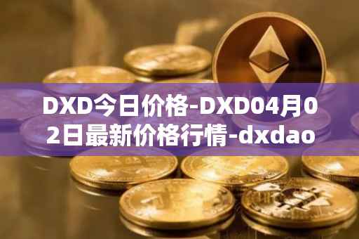 DXD今日价格-DXD04月02日最新价格行情-dxdao最新走势消息