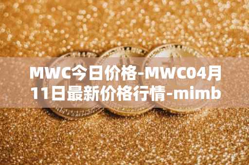 MWC今日价格-MWC04月11日最新价格行情-mimblewimble最新走势消息