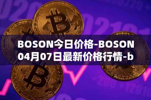 BOSON今日价格-BOSON04月07日最新价格行情-boson-token最新走势消息