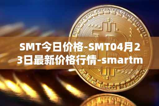 SMT今日价格-SMT04月23日最新价格行情-smartmesh最新走势消息