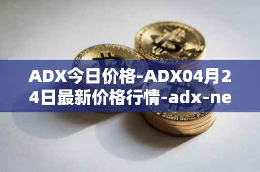 ADX今日价格-ADX04月24日最新价格行情-adx-net最新走势消息